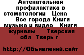 Антенатальная профилактика в стоматологии › Цена ­ 298 - Все города Книги, музыка и видео » Книги, журналы   . Тверская обл.,Тверь г.